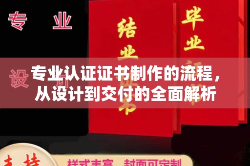 铜仁专业认证证书制作的流程，从设计到交付的全面解析
